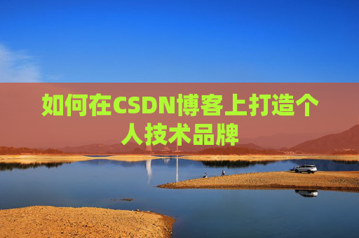 如何在CSDN博客上打造个人技术品牌